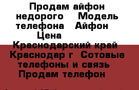 Продам айфон недорого  › Модель телефона ­ Айфон  › Цена ­ 10-12 - Краснодарский край, Краснодар г. Сотовые телефоны и связь » Продам телефон   